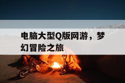 电脑大型Q版网游，梦幻冒险之旅