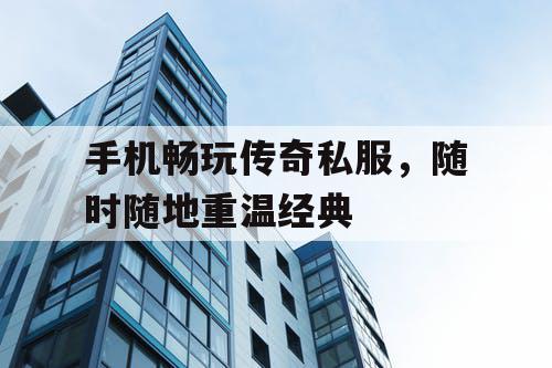 手机畅玩传奇私服,随时随地重温经典 手机畅玩传奇私服,随时随地重温经典