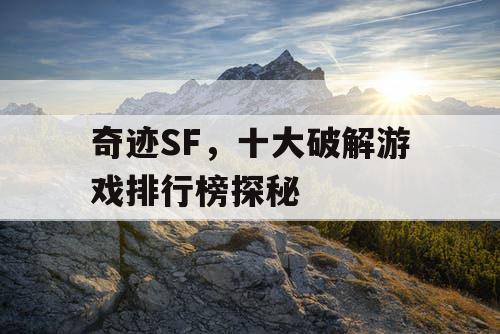奇迹SF，十大破解游戏排行榜探秘