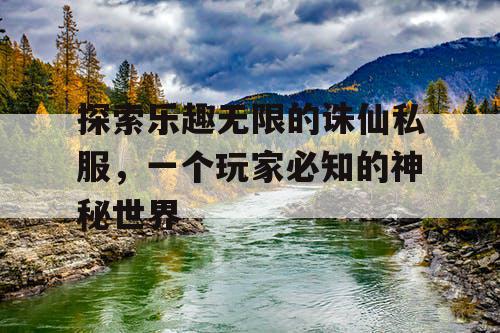 探索乐趣无限的诛仙私服,一个玩家必知的神秘世界 探索乐趣无限的诛仙私服,一个玩家必知的神秘世界