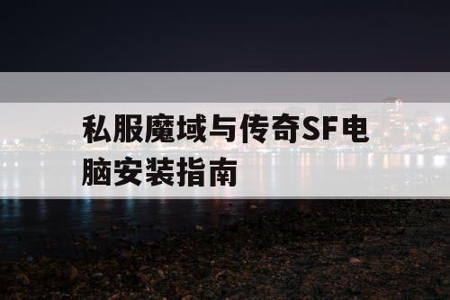 私服魔域与传奇SF电脑安装指南