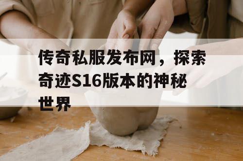 传奇私服发布网，探索奇迹S16版本的神秘世界