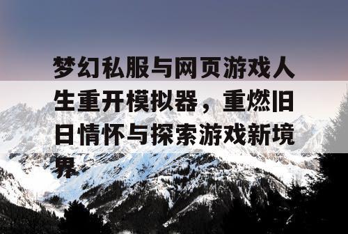 梦幻私服与网页游戏人生重开模拟器，重燃旧日情怀与探索游戏新境界