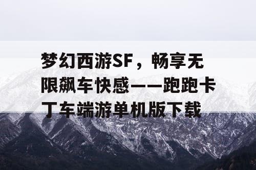 梦幻西游SF,畅享无限飙车快感——跑跑卡丁车端游单机版下载 梦幻西游SF,畅享无限飙车快感——跑跑卡丁车端游单机版下载