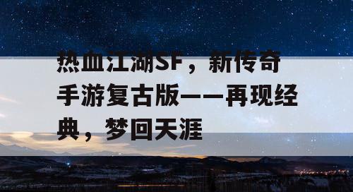热血江湖SF,新传奇手游复古版——再现经典,梦回天涯 热血江湖SF,新传奇手游复古版——再现经典,梦回天涯