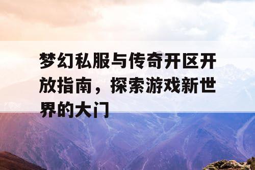 梦幻私服与传奇开区开放指南,探索游戏新世界的大门 梦幻私服与传奇开区开放指南,探索游戏新世界的大门