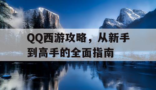 QQ西游攻略，从新手到高手的全面指南