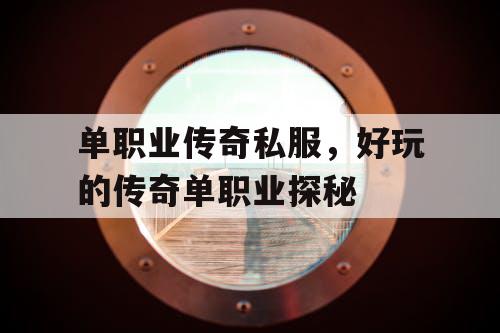 单职业传奇私服，好玩的传奇单职业探秘