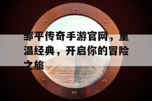 邹平传奇手游官网,重温经典,开启你的冒险之旅 邹平传奇手游官网,重温经典,开启你的冒险之旅