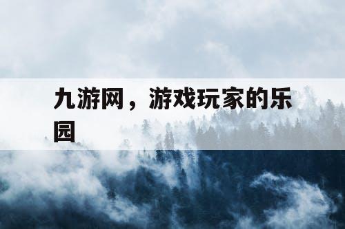 九游网,游戏玩家的乐园 九游网,游戏玩家的乐园