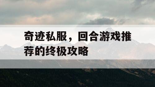 奇迹私服，回合游戏推荐的终极攻略