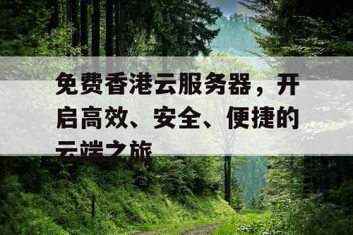 免费香港云服务器,开启高效、安全、便捷的云端之旅 免费香港云服务器,开启高效、安全、便捷的云端之旅