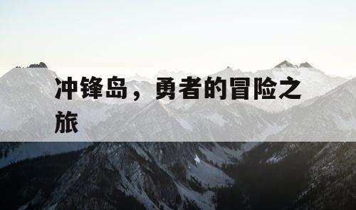 冲锋岛,勇者的冒险之旅 冲锋岛,勇者的冒险之旅