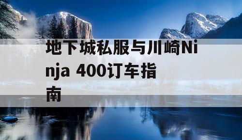 地下城私服与川崎Ninja 400订车指南
