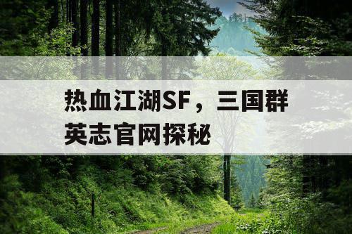 热血江湖SF，三国群英志官网探秘