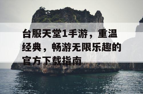 台服天堂1手游,重温经典,畅游无限乐趣的官方下载指南 台服天堂1手游,重温经典,畅游无限乐趣的官方下载指南