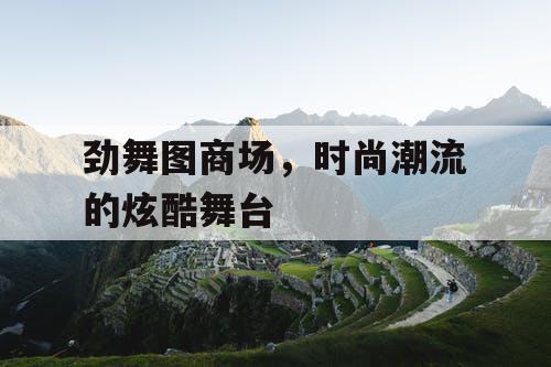 劲舞图商场，时尚潮流的炫酷舞台