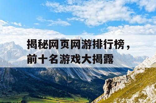 揭秘网页网游排行榜,前十名游戏大揭露 揭秘网页网游排行榜,前十名游戏大揭露