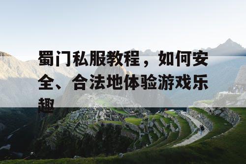 蜀门私服教程，如何安全、合法地体验游戏乐趣