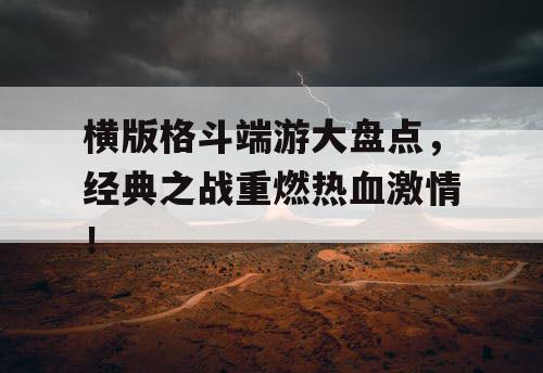 横版格斗端游大盘点，经典之战重燃热血激情！
