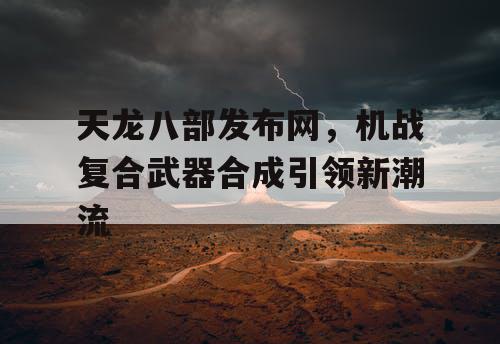 天龙八部发布网，机战复合武器合成引领新潮流