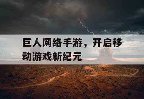 巨人网络手游,开启移动游戏新纪元 巨人网络手游,开启移动游戏新纪元