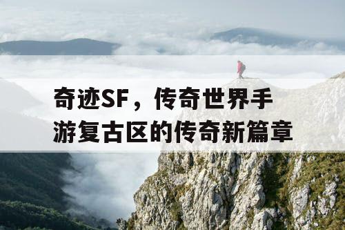 奇迹SF，传奇世界手游复古区的传奇新篇章