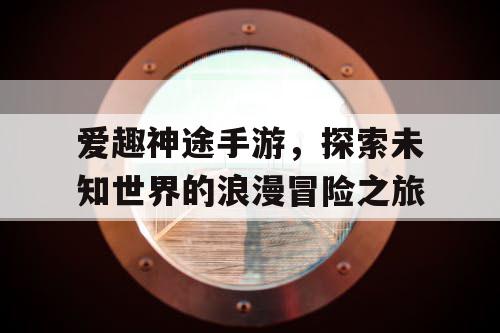 爱趣神途手游，探索未知世界的浪漫冒险之旅