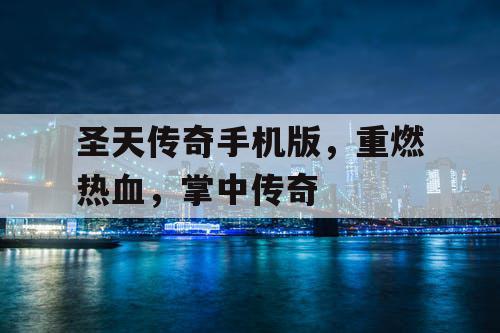 圣天传奇手机版,重燃热血,掌中传奇 圣天传奇手机版,重燃热血,掌中传奇