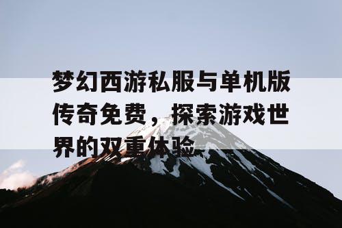 梦幻西游私服与单机版传奇免费,探索游戏世界的双重体验 梦幻西游私服与单机版传奇免费,探索游戏世界的双重体验