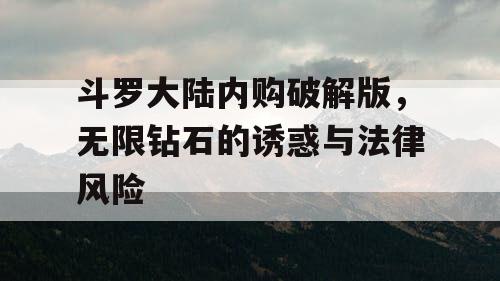 斗罗大陆内购破解版，无限钻石的诱惑与法律风险