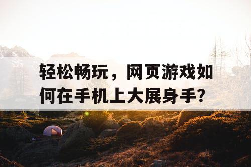 轻松畅玩，网页游戏如何在手机上大展身手？