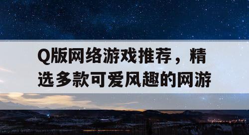 Q版网络游戏推荐,精选多款可爱风趣的网游 Q版网络游戏推荐,精选多款可爱风趣的网游