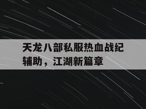 天龙八部私服热血战纪辅助,江湖新篇章 天龙八部私服热血战纪辅助,江湖新篇章