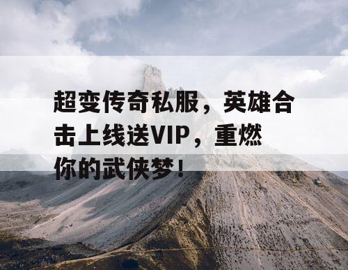 超变传奇私服，英雄合击上线送VIP，重燃你的武侠梦！