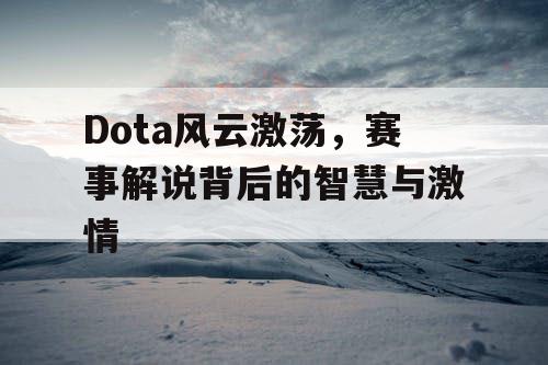 Dota风云激荡，赛事解说背后的智慧与激情