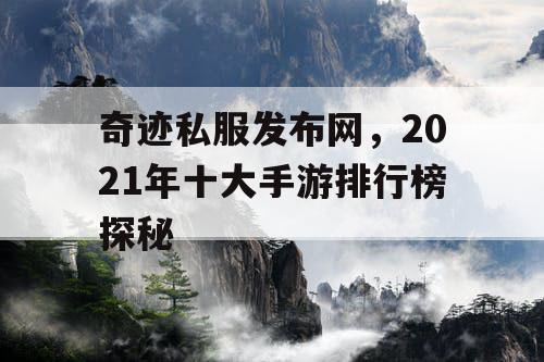奇迹私服发布网,2021年十大手游排行榜探秘 奇迹私服发布网,2021年十大手游排行榜探秘