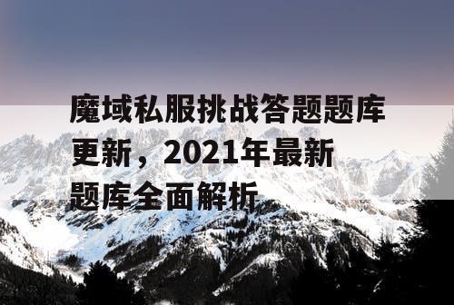魔域私服挑战答题题库更新，2021年最新题库全面解析