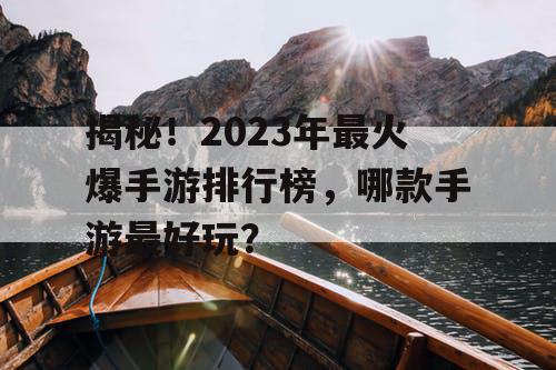 揭秘！2023年最火爆手游排行榜，哪款手游最好玩？