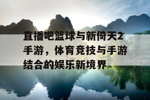 直播吧篮球与新倚天2手游，体育竞技与手游结合的娱乐新境界