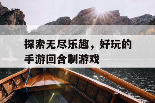 探索无尽乐趣,好玩的手游回合制游戏 探索无尽乐趣,好玩的手游回合制游戏