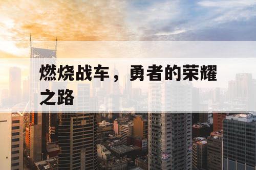 燃烧战车,勇者的荣耀之路 燃烧战车,勇者的荣耀之路