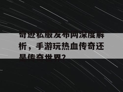 奇迹私服发布网深度解析，手游玩热血传奇还是传奇世界？