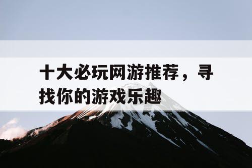 十大必玩网游推荐，寻找你的游戏乐趣
