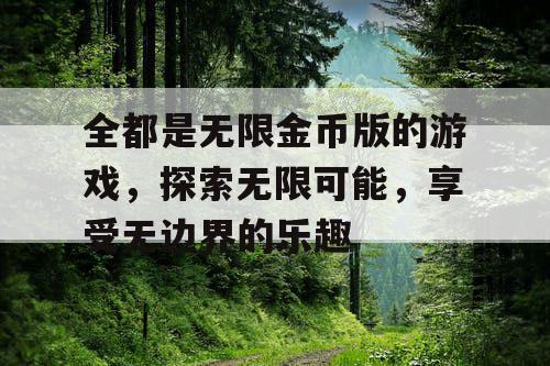 全都是无限金币版的游戏，探索无限可能，享受无边界的乐趣