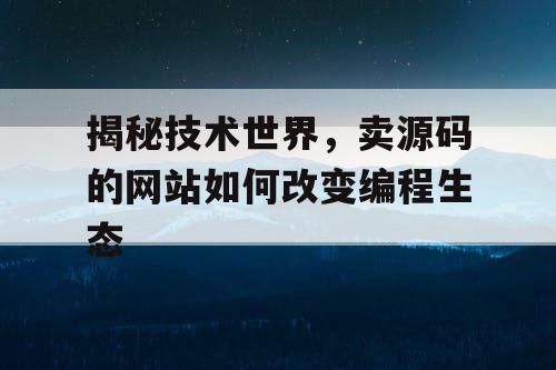 揭秘技术世界，卖源码的网站如何改变编程生态