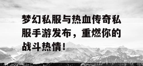 梦幻私服与热血传奇私服手游发布，重燃你的战斗热情！