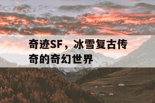 奇迹SF,冰雪复古传奇的奇幻世界 奇迹SF,冰雪复古传奇的奇幻世界