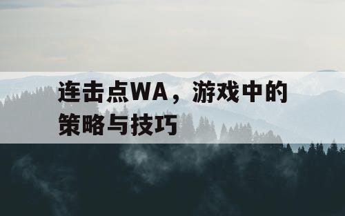连击点WA,游戏中的策略与技巧 连击点WA,游戏中的策略与技巧