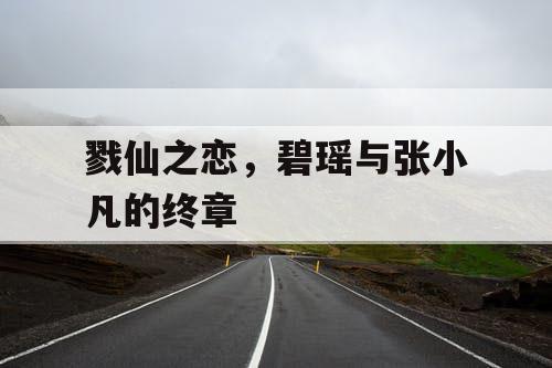戮仙之恋,碧瑶与张小凡的终章 戮仙之恋,碧瑶与张小凡的终章